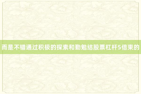 而是不错通过积极的探索和勤勉结股票杠杆5倍束的