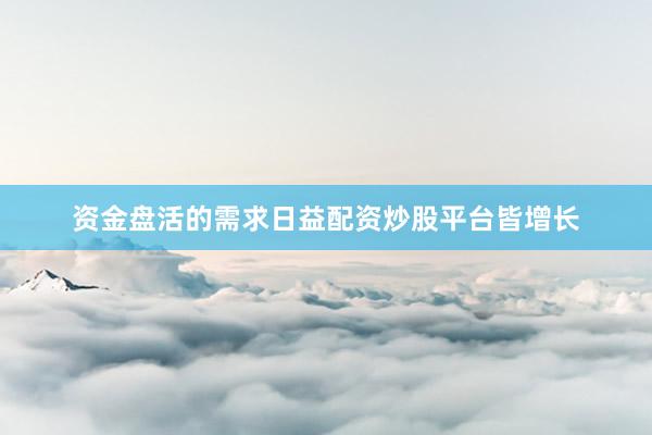 资金盘活的需求日益配资炒股平台皆增长