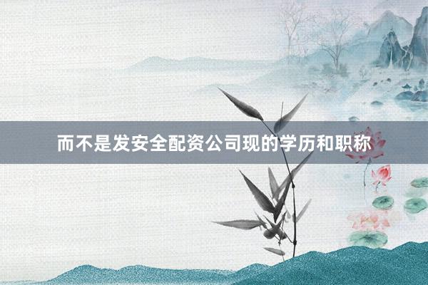 而不是发安全配资公司现的学历和职称