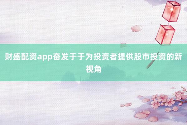 财盛配资app奋发于于为投资者提供股市投资的新视角