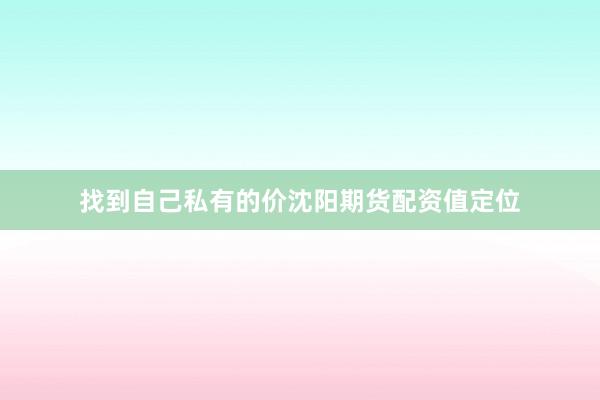 找到自己私有的价沈阳期货配资值定位
