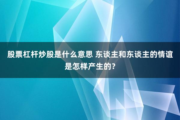 股票杠杆炒股是什么意思 东谈主和东谈主的情谊是怎样产生的？