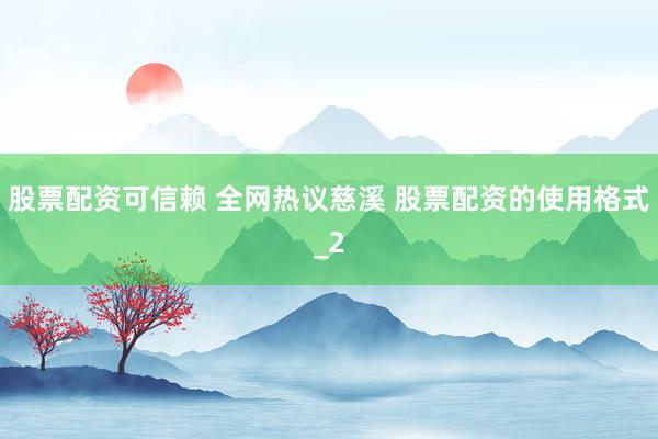 股票配资可信赖 全网热议慈溪 股票配资的使用格式_2