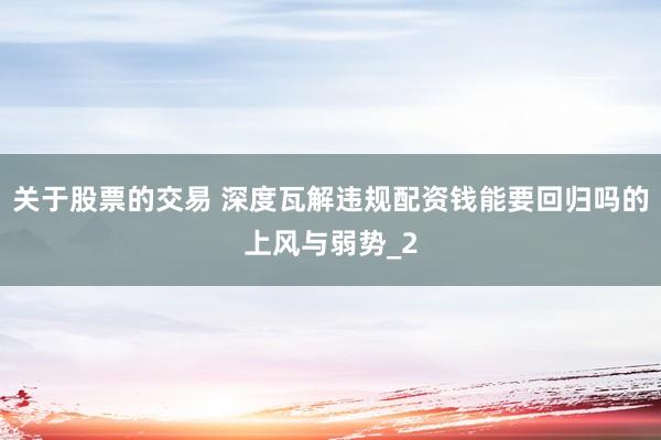 关于股票的交易 深度瓦解违规配资钱能要回归吗的上风与弱势_2