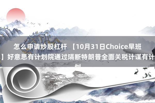 怎么申请炒股杠杆 【10月31日Choice早班车】好意思有计划院通过隔断特朗普全面关税计谋有计划