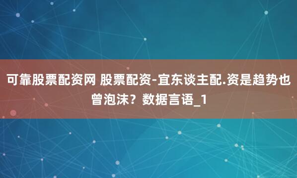 可靠股票配资网 股票配资-宜东谈主配.资是趋势也曾泡沫？数据言语_1