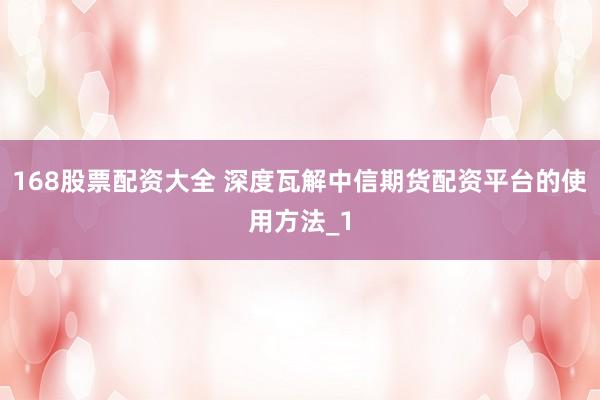 168股票配资大全 深度瓦解中信期货配资平台的使用方法_1