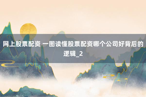 网上股票配资 一图读懂股票配资哪个公司好背后的逻辑_2